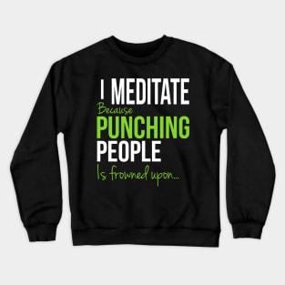 I Meditate Because Punching People Is Frowned Upon... Crewneck Sweatshirt